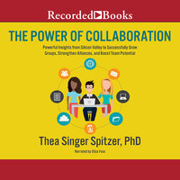 The Power of Collaboration: Powerful Insights from Silicon Valley to Successfully Grow Groups, Strenghten Alliances, and Boost Team Potential - Thea Singer Spitzer