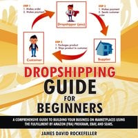Dropshipping Guide for Beginners: A comprehensive guide to building your business on marketplaces using the Fulfillment by Amazon (FBA) program, eBay, and Sears - James David Rockefeller