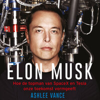 Elon Musk: Hoe de topman van SpaceX en Tesla onze toekomst vormgeeft - Ashlee Vance