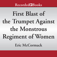 First Blast of the Trumpet Against the Monstrous Regiment of Women - Eric McCormack