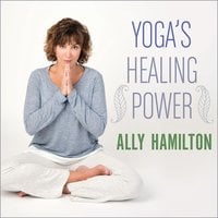 Yoga's Healing Power: Looking Inward for Change, Growth, and Peace - Ally Hamilton