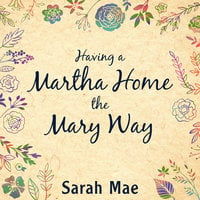 Having a Martha Home the Mary Way: 31 Days to a Clean House and a Satisfied Soul - Sarah Mae