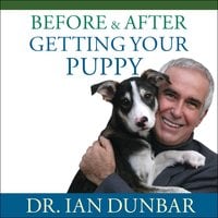Before and After Getting Your Puppy: The Positive Approach to Raising a Happy, Healthy, and Well-Behaved Dog - Ian Dunbar