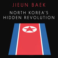 North Korea's Hidden Revolution: How the Information Underground is Transforming a Closed Society - Jieun Baek