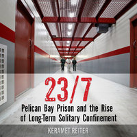 23/7: Pelican Bay Prison and the Rise of Long-Term Solitary Confinement - Keramet Reiter