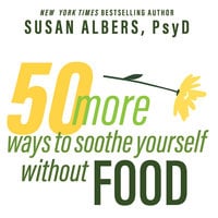 50 More Ways to Soothe Yourself Without Food: Mindfulness Strategies to Cope With Stress and End Emotional Eating - Susan Albers, PsyD