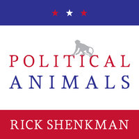 Political Animals: How Our Stone-Age Brain Gets in the Way of Smart Politics - Rick Shenkman