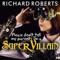 Please Don't Tell My Parents I'm a Supervillain - Richard Roberts