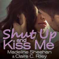 Shut Up and Kiss Me - Madeline Sheehan, Claire C. Riley