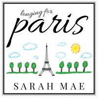 Longing for Paris: One Woman's Search for Joy, Beauty, and Adventure Right Where She Is - Sarah Mae