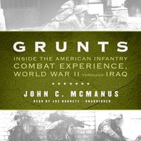 Grunts: Inside the American Infantry Combat Experience, World War II through Iraq - John C. McManus