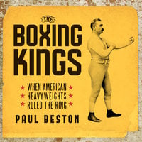The Boxing Kings: When American Heavyweights Ruled the Ring - Paul Beston