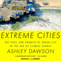 Extreme Cities: The Peril and Promise of Urban Life in the Age of Climate Change - Ashley Dawson