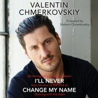 I'll Never Change My Name: An Immigrant's American Dream from Ukraine to the USA to Dancing with the Stars - Valentin Chmerkovskiy