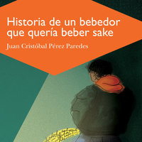 Historia de un bebedor que queria beber sake: Autobiografía inconclusa en trece relatos - Juan Cristóbal Pérez Paredes