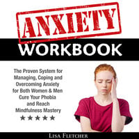 Anxiety Workbook: The Proven System for Managing, Coping and Overcoming Anxiety for Both Women & Men; Cure Your Phobia and Reach Mindfulness Mastery - Lisa Fletcher