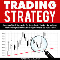 Trading Strategy: The Algorithmic Strategies for Investing in Stocks Like a Genius; Understanding the Trade Forecasting System of the Stock Market - Matthew G. Carter