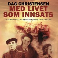 Med livet som innsats - 21 nordmenns dramatiske skjebner under krigen - Dag Christensen