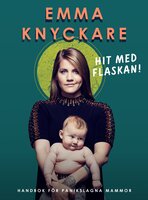 Hit med flaskan! : Handbok för panikslagna mammor - Emma Knyckare