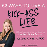 52 Ways to Live a Kick-Ass Life: BS-Free Wisdom to Ignite Your Inner Badass and Live the Life You Deserve - Andrea Owen