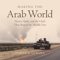 Making the Arab World: Nasser, Qutb, and the Clash That Shaped the Middle East - Fawaz A. Gerges