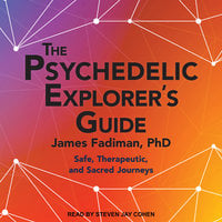 The Psychedelic Explorer's Guide: Safe, Therapeutic, and Sacred Journeys - James Fadiman