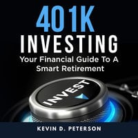 401k Investing: Your Financial Guide To A Smart Retirement - Kevin D. Peterson