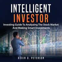 Intelligent Investor: Investing Guide To Analyzing The Stock Market And Making Smart Investments - Kevin D. Peterson