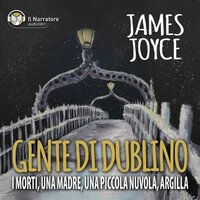 Gente di Dublino: I Morti - Una madre - Una piccola nuvola - Argilla - James Joyce