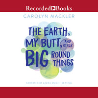 The Earth, My Butt, and Other Big Round Things - Carolyn Mackler