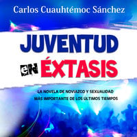 Juventud en éxtasis: La novela de noviazgo y sexualidad más importante de los últimos tiempos - Carlos Cuauhtémoc Sánchez