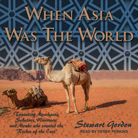 When Asia Was the World: Traveling Merchants, Scholars, Warriors, and Monks Who Created the "Riches of the East" - Stewart Gordon