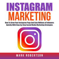 Instagram Marketing: How To Grow Your Instagram Page And Gain Millions of Followers Quickly With Step-by-Step Social Media Marketing Strategies - Mark Robertson