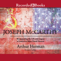 Joseph McCarthy: Re-Examining the Life and Legacy of America's Most Hated Senator - Arthur Herman