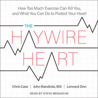 The Haywire Heart: How Too Much Exercise Can Kill You, and What You Can Do to Protect Your Heart - Chris Case, Lennard Zinn, John Mandrola, MD