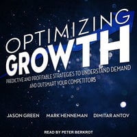 Optimizing Growth: Predictive and Profitable Strategies to Understand Demand and Outsmart Your Competitors - Dimitar Antov, Jason Green, Mark Henneman