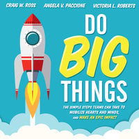 Do Big Things: The Simple Steps Teams Can Take to Mobilize Hearts and Minds, and Make an Epic Impact - Angela V. Paccione, Victoria L. Roberts, Craig W. Ross