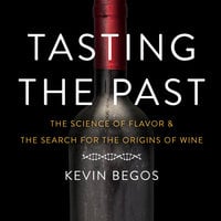Tasting the Past: The Science of Flavor and the Search for the Origins of Wine - Kevin Begos