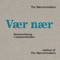 Vær Nær: Sammenhæng i sammenfundet - Tor Nørretranders