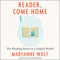 Reader, Come Home: The Reading Brain in a Digital World - Maryanne Wolf