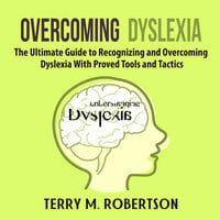 Overcoming Dyslexia: The Ultimate Guide to Recognizing and Overcoming Dyslexia With Proved Tools and Tactics - Terry M. Robertson