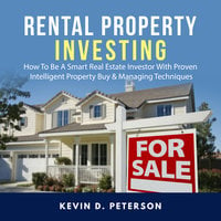 Rental Property Investing: How To Be A Smart Real Estate Investor With Proven Intelligent Property Buy & Managing Techniques - Kevin D. Peterson