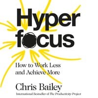 Hyperfocus: How to Work Less to Achieve More - Chris Bailey