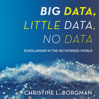 Big Data, Little Data, No Data: Scholarship in the Networked World - Christine L. Borgman
