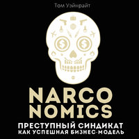 Narconomics. Преступный синдикат как успешная бизнес модель - Том Уэйнрайт