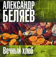 Вечный хлеб - Александр Беляев