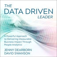 The Data Driven Leader: A Powerful Approach to Delivering Measurable Business Impact Through People Analytics - Jenny Dearborn, David Swanson