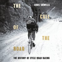 The Call of the Road: A Complete History of Cycle Road Racing - Chris Sidwells
