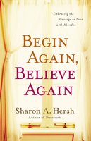 Begin Again, Believe Again - Sharon A. Hersh
