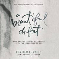 A Beautiful Defeat: Find True Freedom and Purpose in Total Surrender to God - Kevin Malarkey